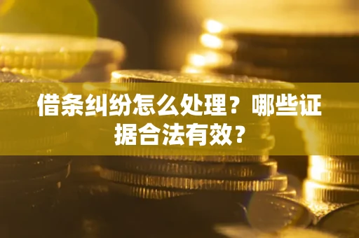 武汉借条纠纷怎么处理?哪些证据合法有效? 武汉借条纠纷怎么处理?哪些证据合法有效?