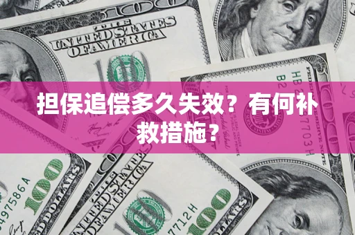 武汉担保追偿多久失效?有何补救措施? 武汉担保追偿多久失效?有何补救措施?